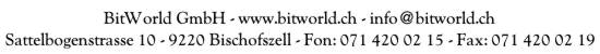 BitWorld GmbH - www.bitworld.ch - info@bitworld.ch - Sattelbogenstrasse 10 - 9220 Bischofszell - Fon: 071 420 02 15 - Fax: 071 420 02 19